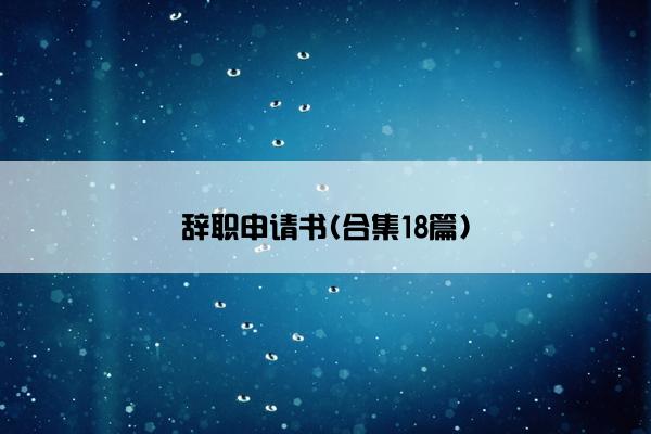 辞职申请书(合集18篇)