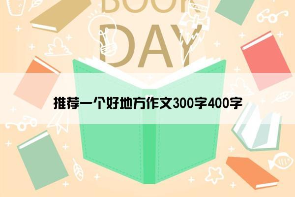 推荐一个好地方作文300字400字