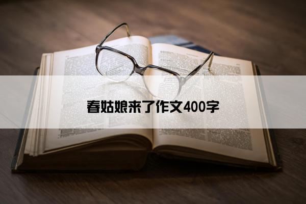 春姑娘来了作文400字 春姑娘来了作文400字