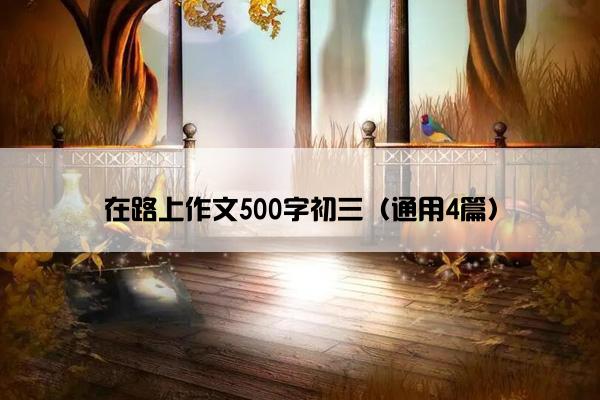 在路上作文500字初三（通用4篇）