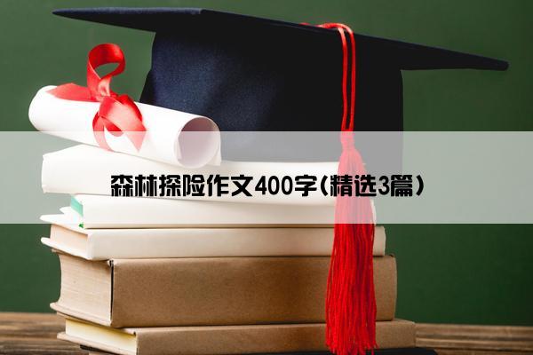 森林探险作文400字(精选3篇)