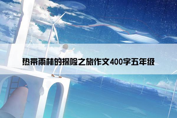 热带雨林的探险之旅作文400字五年级