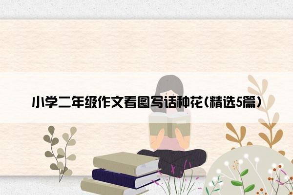 小学二年级作文看图写话种花(精选5篇)