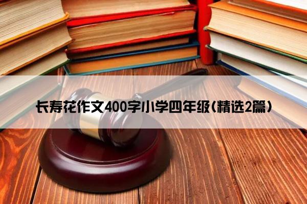 长寿花作文400字小学四年级(精选2篇)