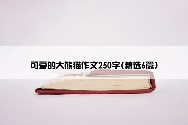 可爱的大熊猫作文250字(精选6篇)